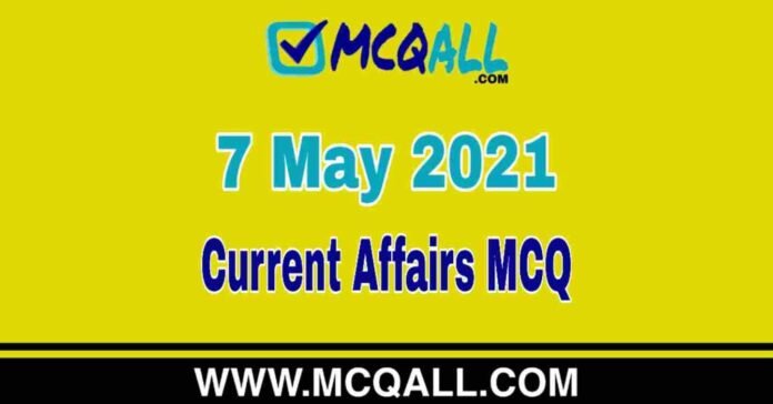 Current Affairs - 7 May 2021 MCQ Question and Answer