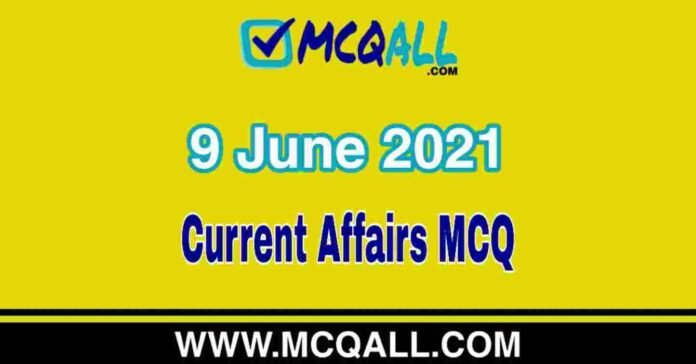 Current Affairs - 9 June 2021 MCQ Question and Answer