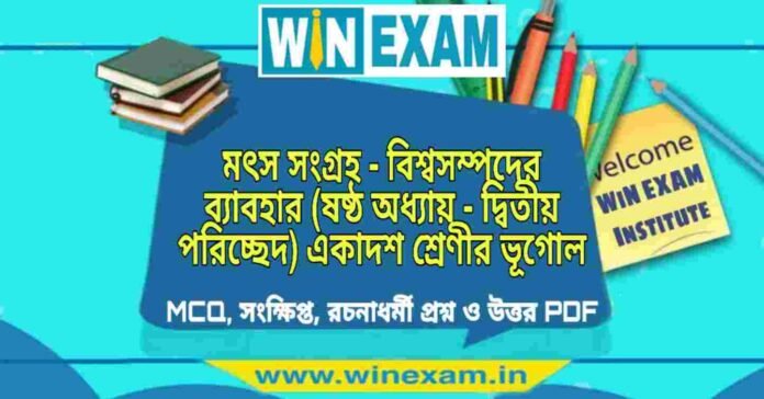 মৎস সংগ্রহ - বিশ্বসম্পদের ব্যাবহার (ষষ্ঠ অধ্যায় - দ্বিতীয় পরিচ্ছেদ) একাদশ শ্রেণীর ভূগোল সাজেশন | Class 11 Geography Matsho Sangraha Suggestion PDF